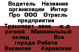 Водитель › Название организации ­ Интер Про, ООО › Отрасль предприятия ­ Транспорт, авиа- , ж/д, речной › Минимальный оклад ­ 45 000 - Все города Работа » Вакансии   . Кировская обл.,Киров г.